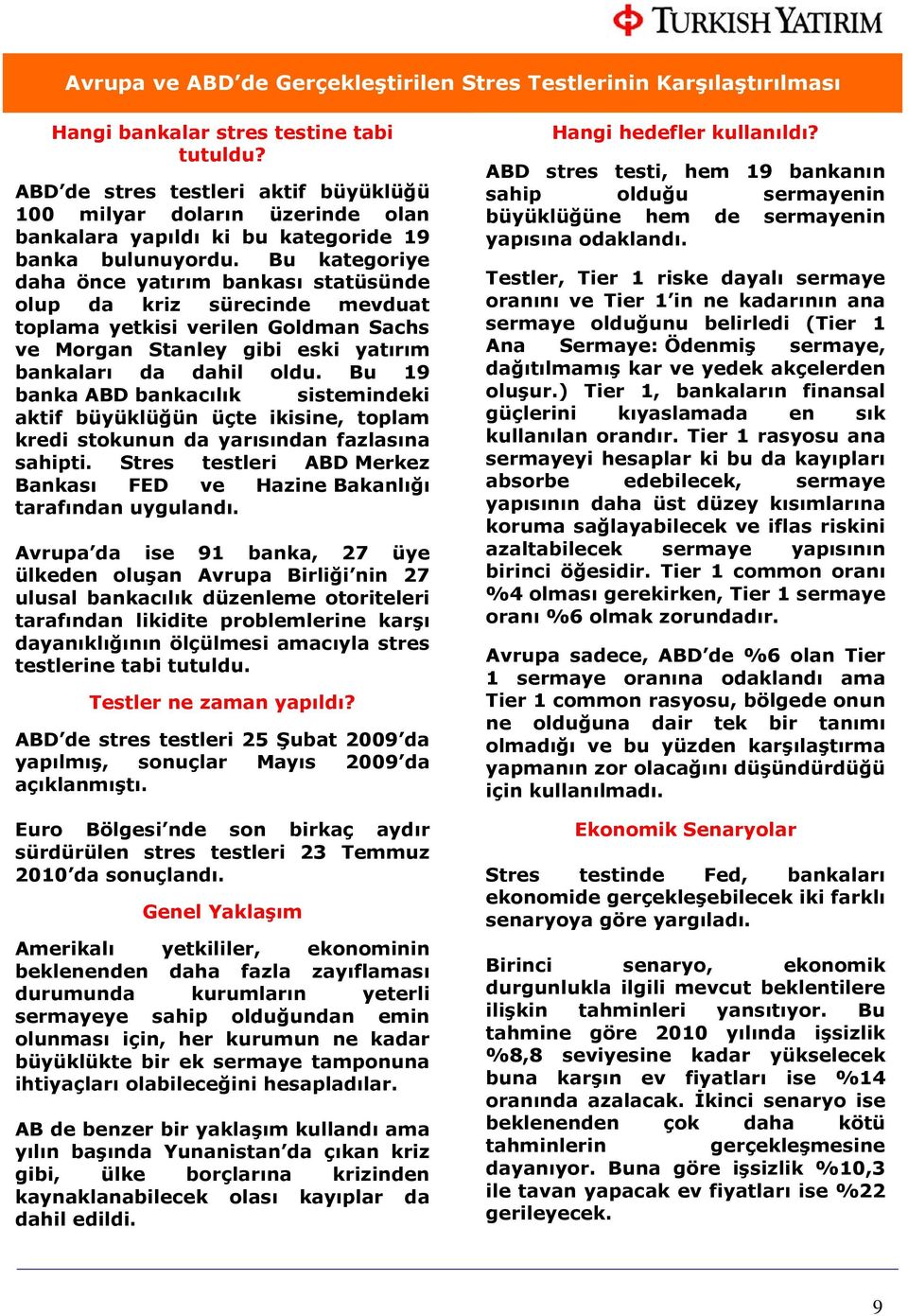 Bu kategoriye daha önce yatırım bankası statüsünde olup da kriz sürecinde mevduat toplama yetkisi verilen Goldman Sachs ve Morgan Stanley gibi eski yatırım bankaları da dahil oldu.