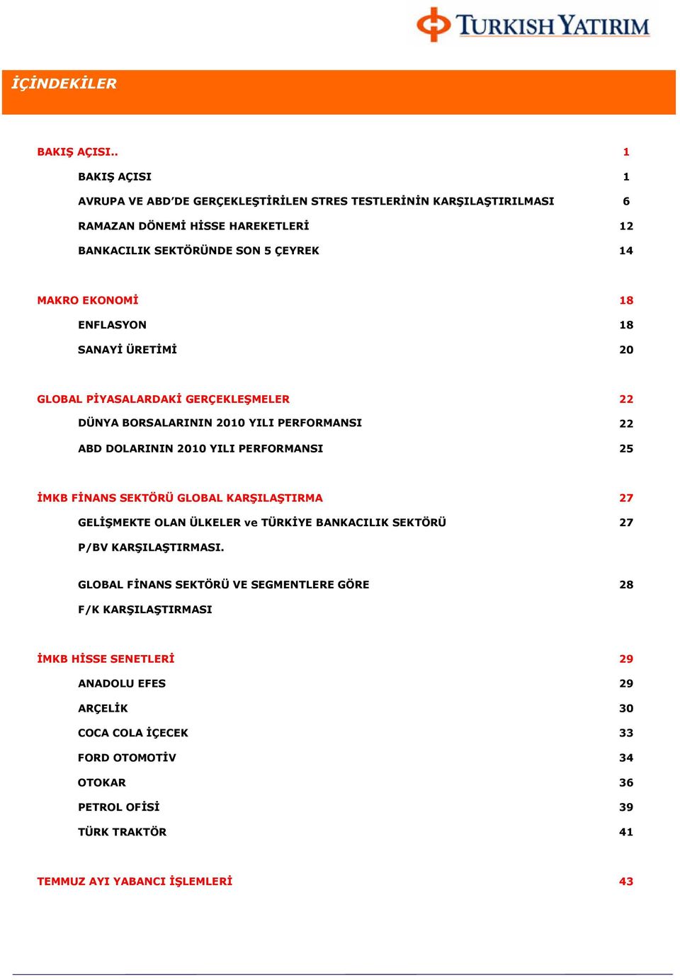 EKONOMİ 18 ENFLASYON 18 SANAYİ ÜRETİMİ 20 GLOBAL PİYASALARDAKİ GERÇEKLEŞMELER 22 DÜNYA BORSALARININ 2010 YILI PERFORMANSI 22 ABD DOLARININ 2010 YILI PERFORMANSI 25 İMKB FİNANS
