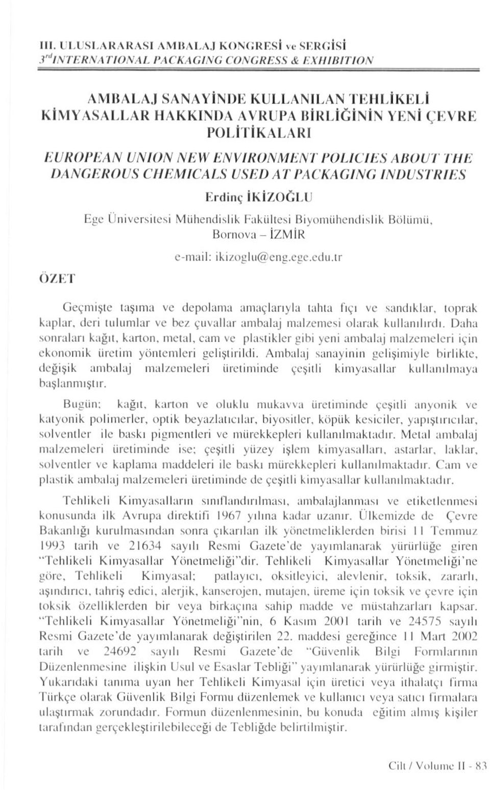 tr Geçmişle taşıma ve depolama amaçlarıyla tahta fıçı vc sandıklar, toprak kaplar, deri tulumlar ve bez çuvallar ambalaj malzemesi olarak kullanılırdı.