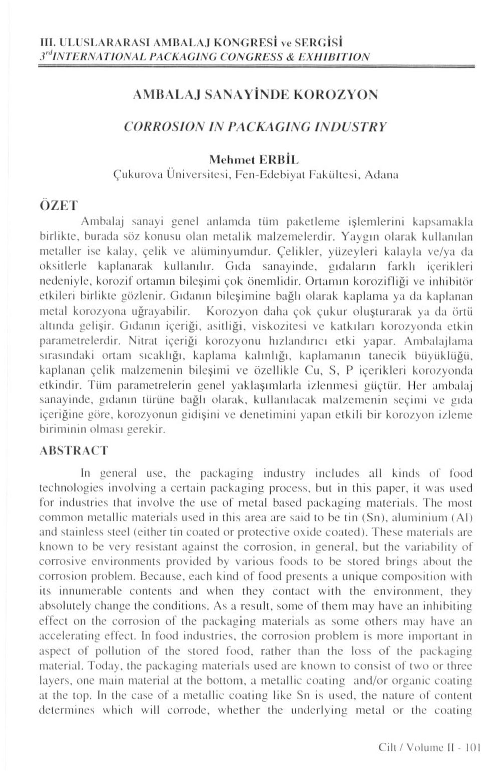 Çelikler, yüzeyleri kalayla ve/ya da oksitlerle kaplanarak kullanılır. Gıda sanayinde, gıdaların farklı içerikleri nedeniyle, koroz.il ortamın bileşimi çok önemlidir.