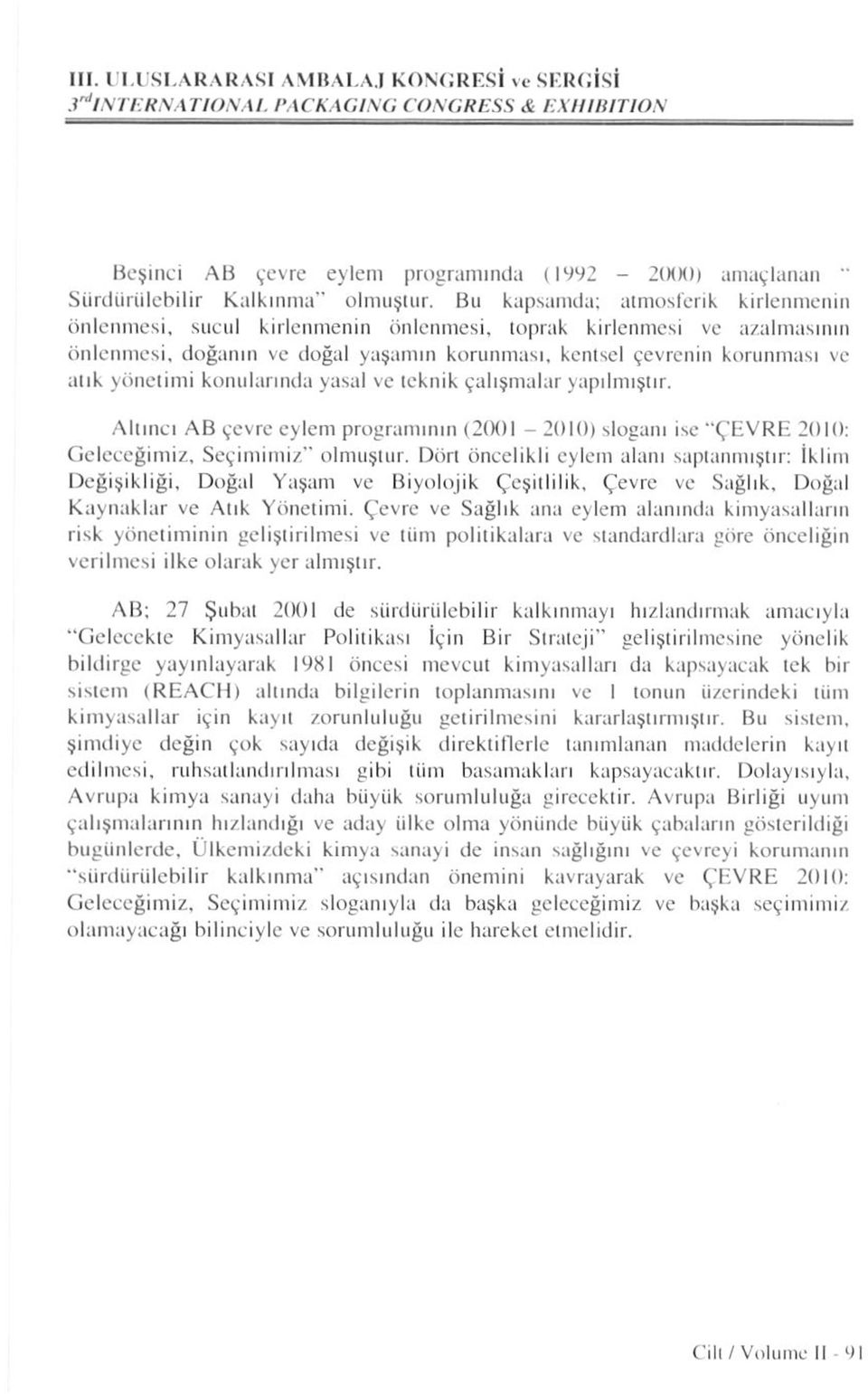 konularında yasal vc teknik çalışmalar yapılmıştır. Altıncı AB çevre eylem programının (2(K)1-2010) sloganı ise "ÇEVRE 2010: Geleceğimiz, Seçimimiz" olmuştur.