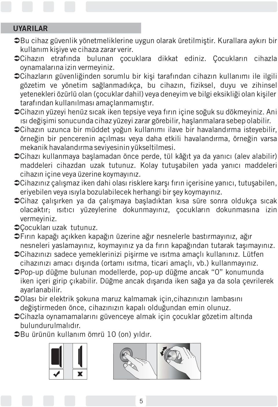 Cihazların güvenliğinden sorumlu bir kişi tarafından cihazın kullanımı ile ilgili gözetim ve yönetim sağlanmadıkça, bu cihazın, fiziksel, duyu ve zihinsel yetenekleri özürlü olan (çocuklar dahil)