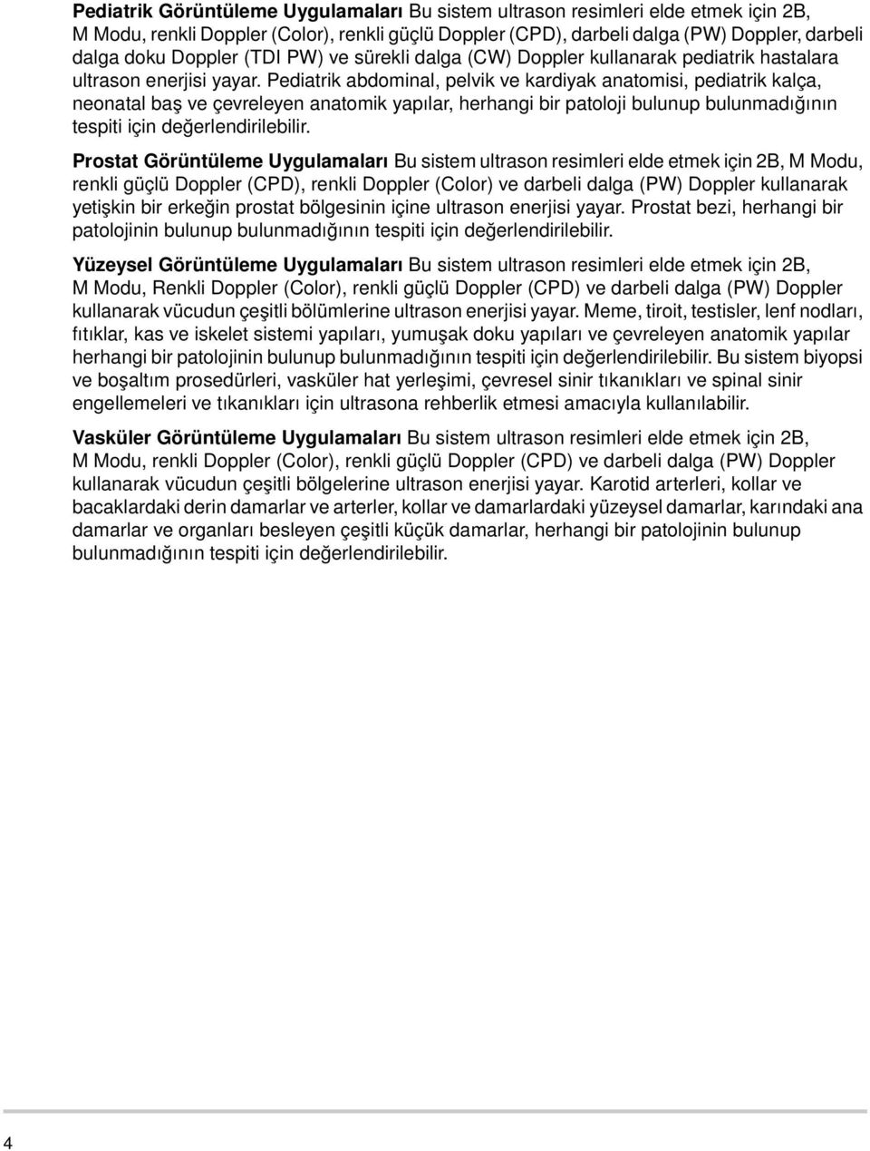 Pediatrik abdominal, pelvik ve kardiyak anatomisi, pediatrik kalça, neonatal baş ve çevreleyen anatomik yapılar, herhangi bir patoloji bulunup bulunmadığının tespiti için değerlendirilebilir.