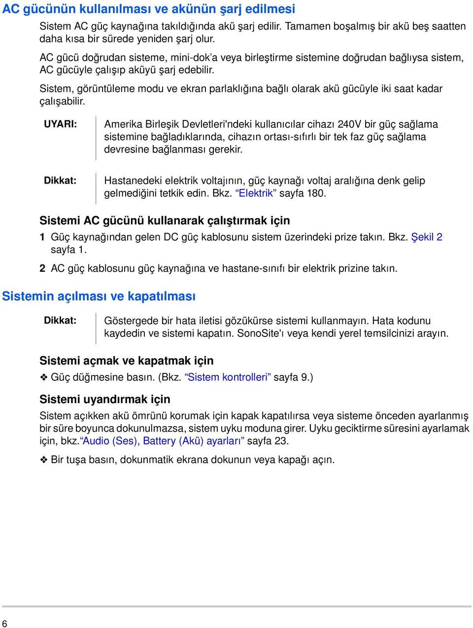 Sistem, görüntüleme modu ve ekran parlaklığına bağlı olarak akü gücüyle iki saat kadar çalışabilir.