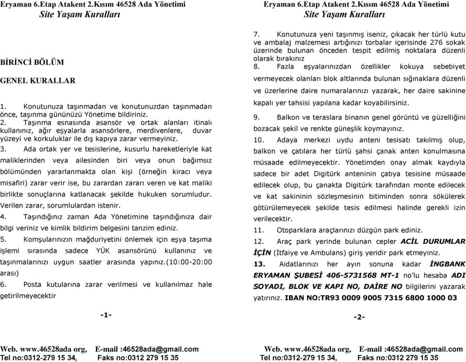 Ada ortak yer ve tesislerine, kusurlu hareketleriyle kat maliklerinden veya ailesinden biri veya onun bağımsız bölümünden yararlanmakta olan kişi (örneğin kiracı veya misafiri) zarar verir ise, bu