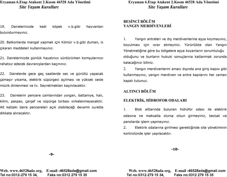 Dairelerde gece geç saatlerde ses ve gürültü yapacak çamaşır yıkama, elektrik süpürgesi açılması ve yüksek sesle müzik dinlenmesi ve tv. Seyretmekten kaçınılacaktır. 23.