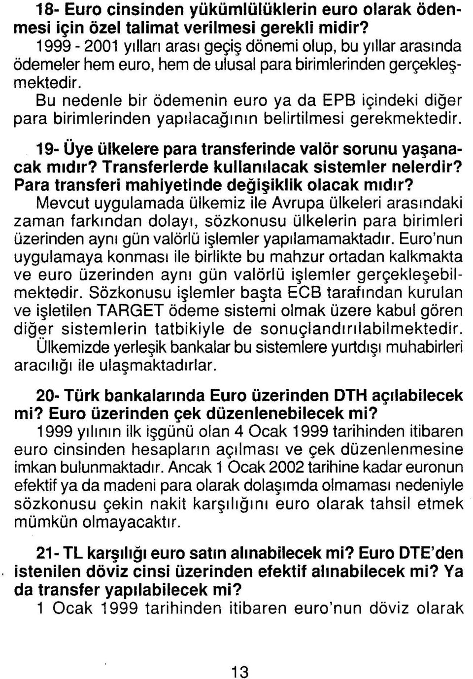 Bu nedenle bir ödemenin euro ya da EPB içindeki diğer para birimlerinden yapılacağının belirtilmesi gerekmektedir. 19- Üye ülkelere para transferinde valör sorunu yaşanacak mıdır?