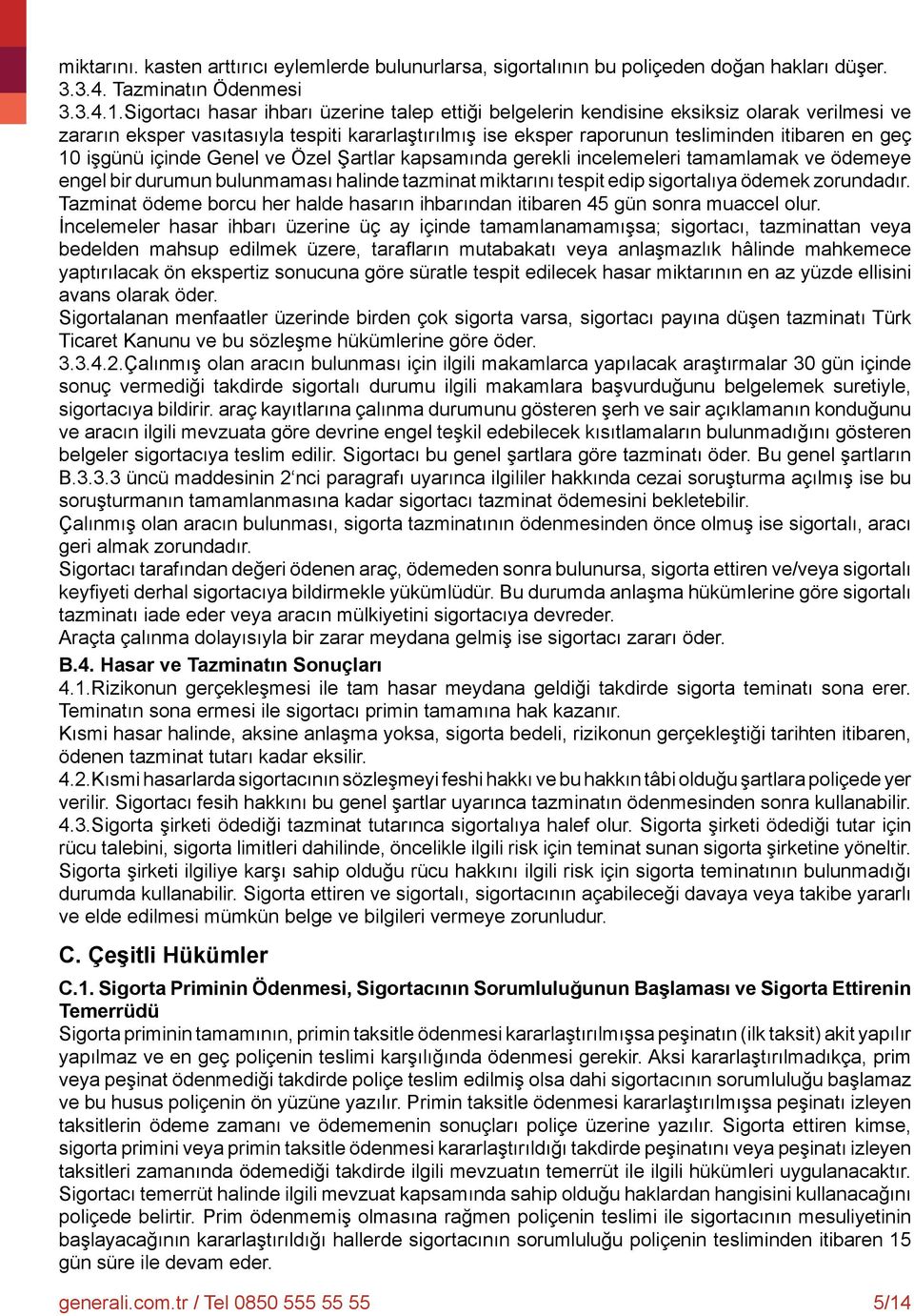 işgünü içinde Genel ve Özel Şartlar kapsamında gerekli incelemeleri tamamlamak ve ödemeye engel bir durumun bulunmaması halinde tazminat miktarını tespit edip sigortalıya ödemek zorundadır.