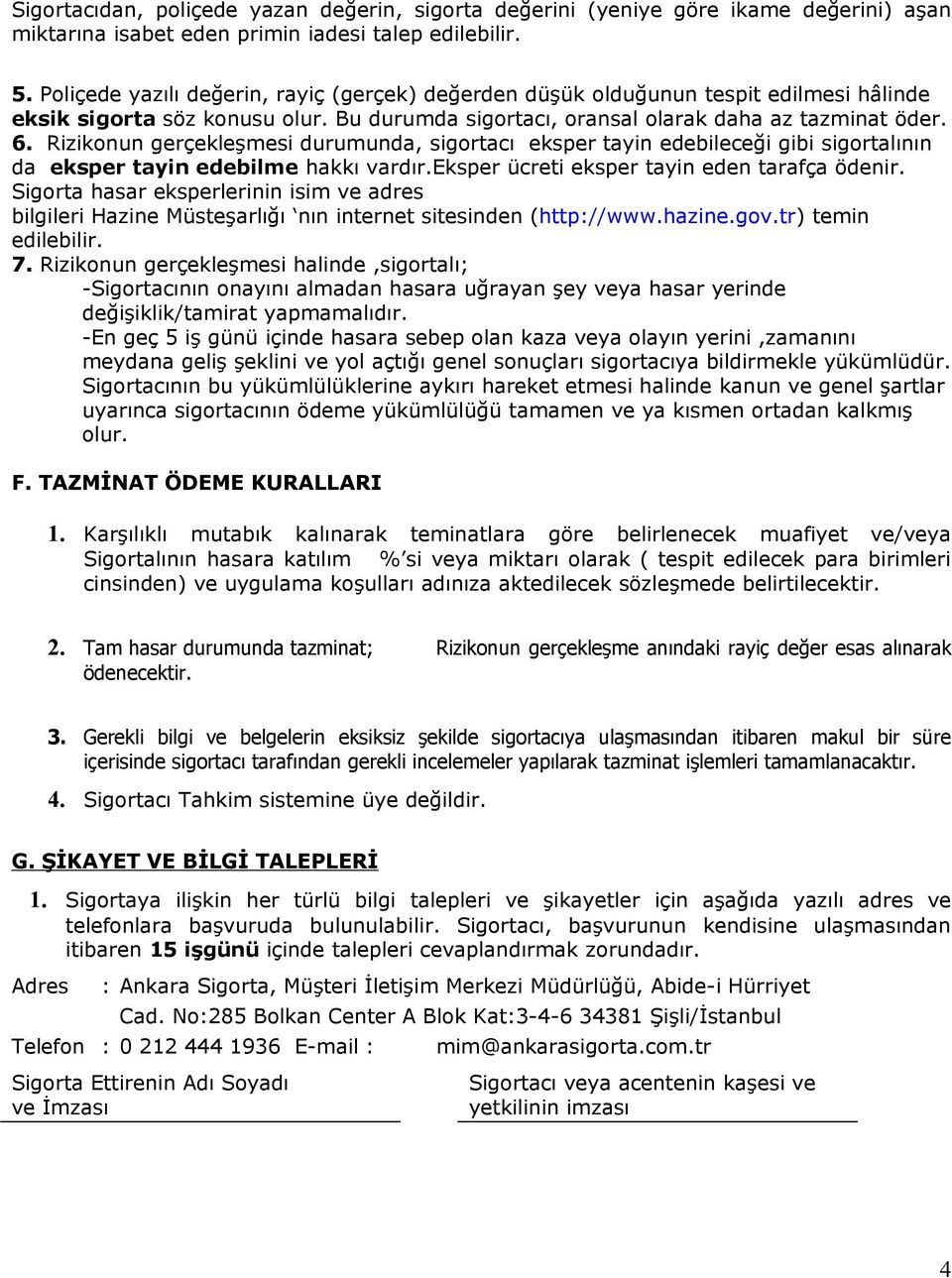 Rizikonun gerçekleşmesi durumunda, sigortacı eksper tayin edebileceği gibi sigortalının da eksper tayin edebilme hakkı vardır.eksper ücreti eksper tayin eden tarafça ödenir.