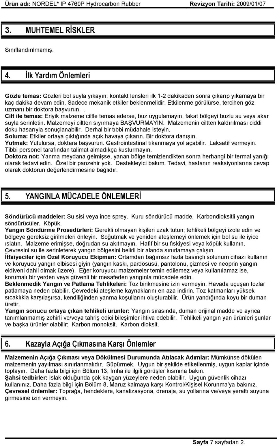 . Cilt ile temas: Eriyik malzeme ciltle temas ederse, buz uygulamayın, fakat bölgeyi buzlu su veya akar suyla serinletin. Malzemeyi ciltten sıyırmaya BAŞVURMAYIN.