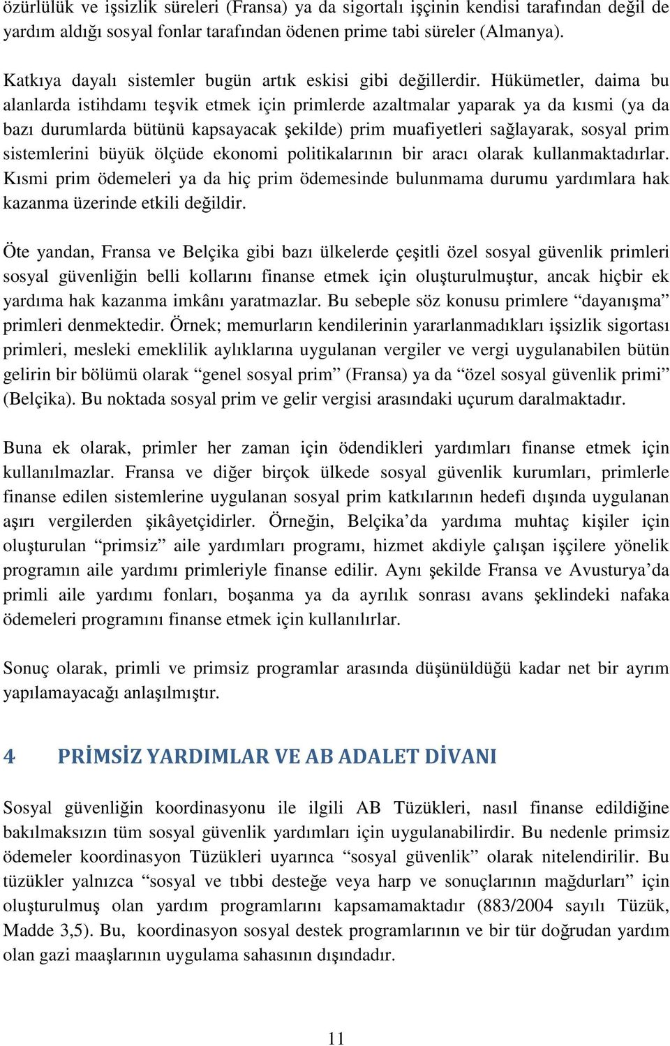 Hükümetler, daima bu alanlarda istihdamı teşvik etmek için primlerde azaltmalar yaparak ya da kısmi (ya da bazı durumlarda bütünü kapsayacak şekilde) prim muafiyetleri sağlayarak, sosyal prim