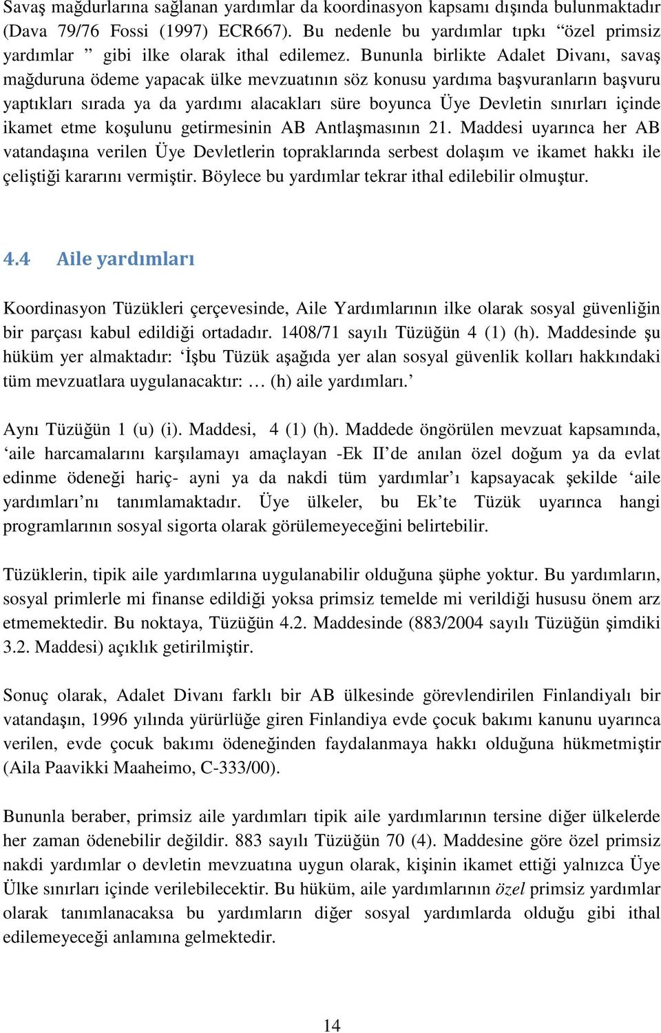 Bununla birlikte Adalet Divanı, savaş mağduruna ödeme yapacak ülke mevzuatının söz konusu yardıma başvuranların başvuru yaptıkları sırada ya da yardımı alacakları süre boyunca Üye Devletin sınırları