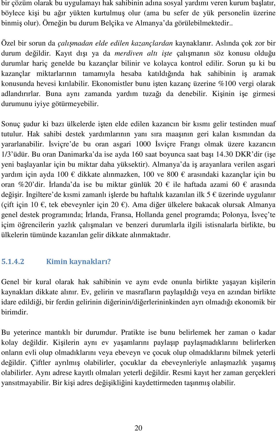 Kayıt dışı ya da merdiven altı işte çalışmanın söz konusu olduğu durumlar hariç genelde bu kazançlar bilinir ve kolayca kontrol edilir.