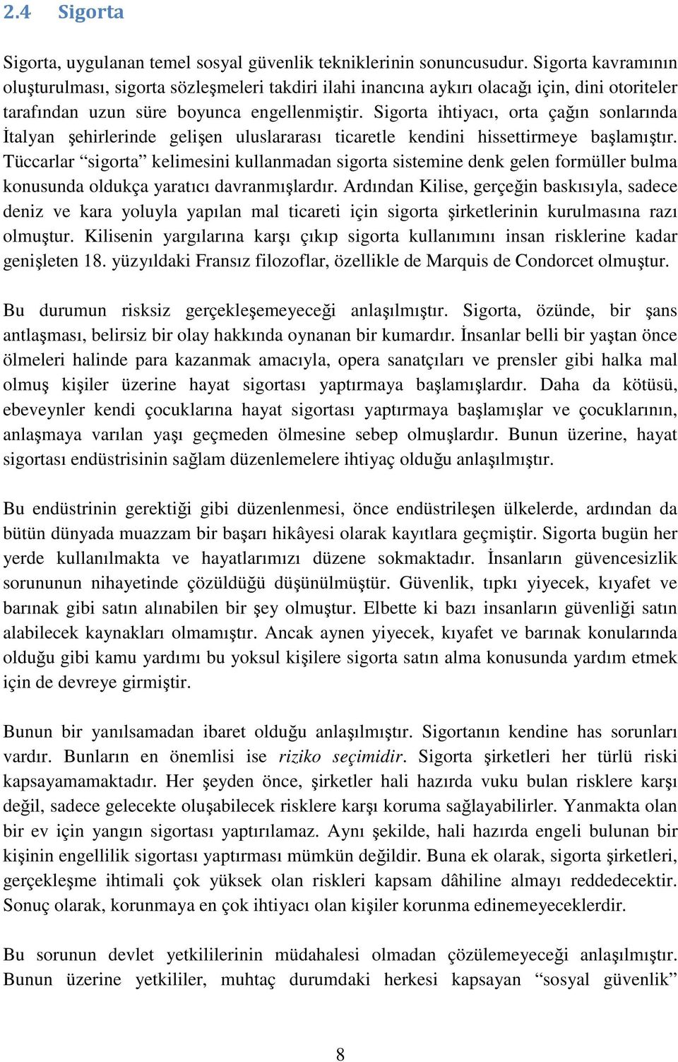 Sigorta ihtiyacı, orta çağın sonlarında Đtalyan şehirlerinde gelişen uluslararası ticaretle kendini hissettirmeye başlamıştır.