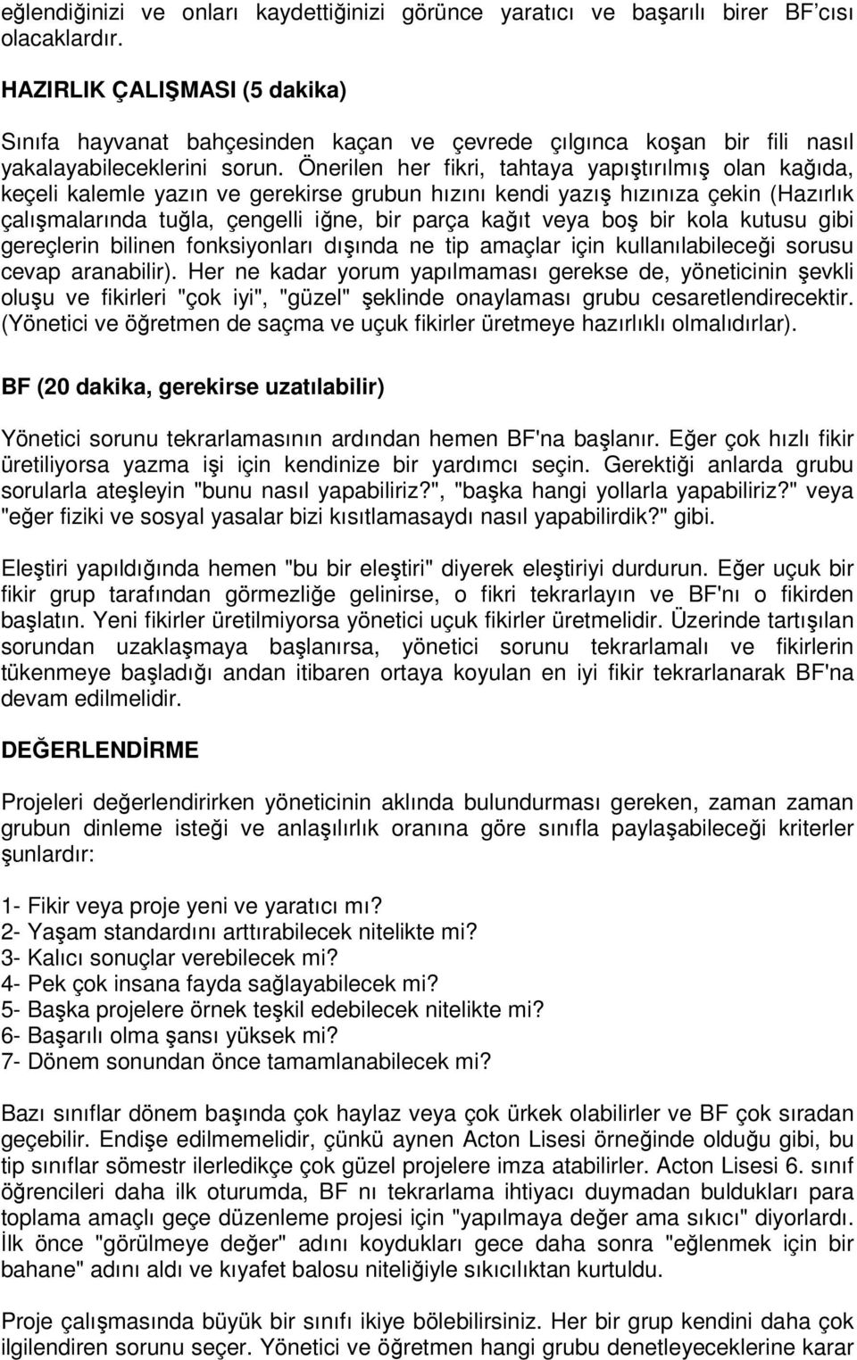 Önerilen her fikri, tahtaya yapıştırılmış olan kağıda, keçeli kalemle yazın ve gerekirse grubun hızını kendi yazış hızınıza çekin (Hazırlık çalışmalarında tuğla, çengelli iğne, bir parça kağıt veya