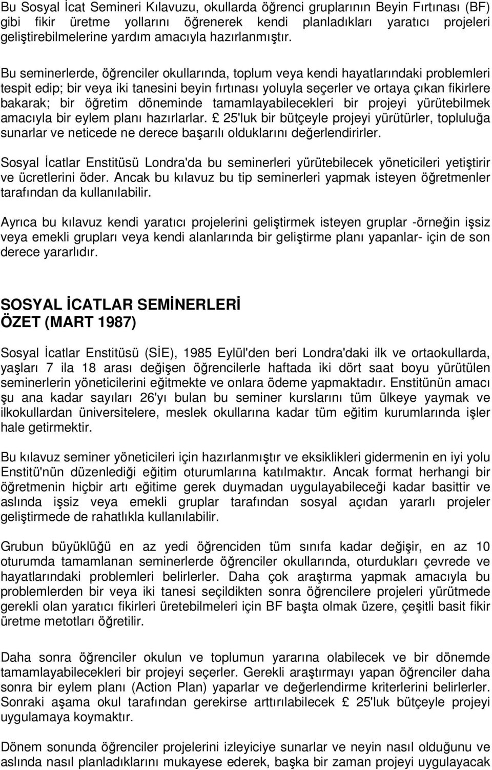 Bu seminerlerde, öğrenciler okullarında, toplum veya kendi hayatlarındaki problemleri tespit edip; bir veya iki tanesini beyin fırtınası yoluyla seçerler ve ortaya çıkan fikirlere bakarak; bir