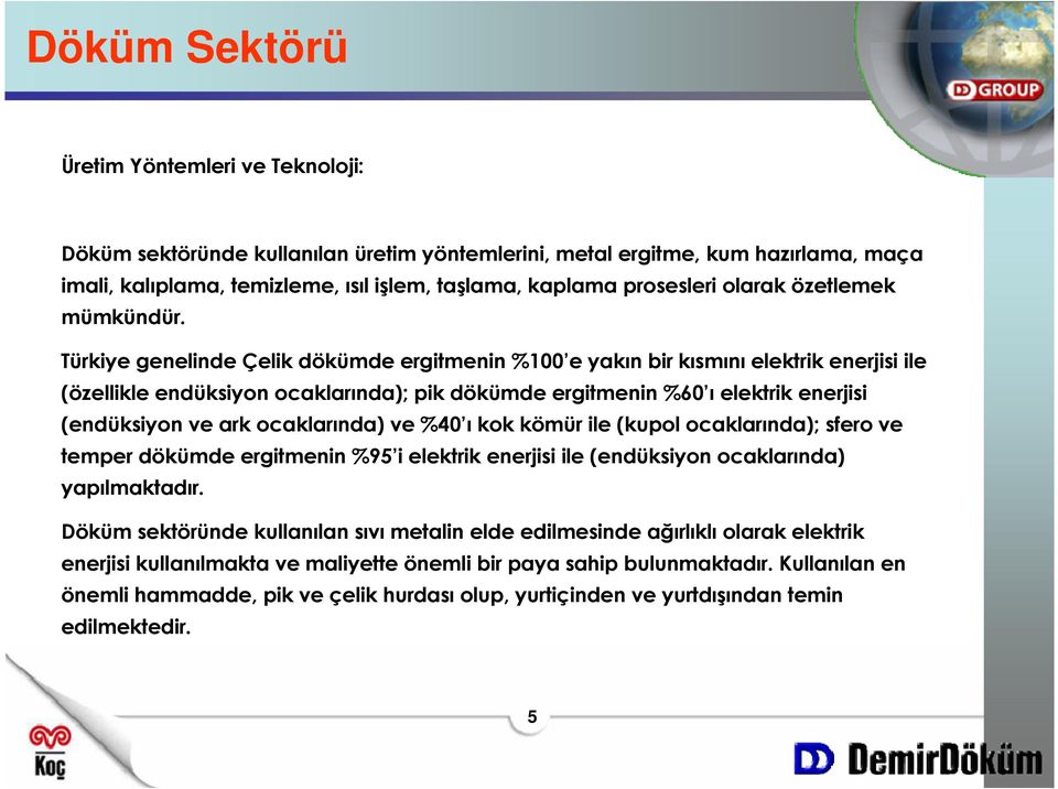 Türkiye genelinde Çelik dökümde ergitmenin %100 e yakın bir kısmını elektrik enerjisi ile (özellikle endüksiyon ocaklarında); pik dökümde ergitmenin %60 ı elektrik enerjisi (endüksiyon ve ark