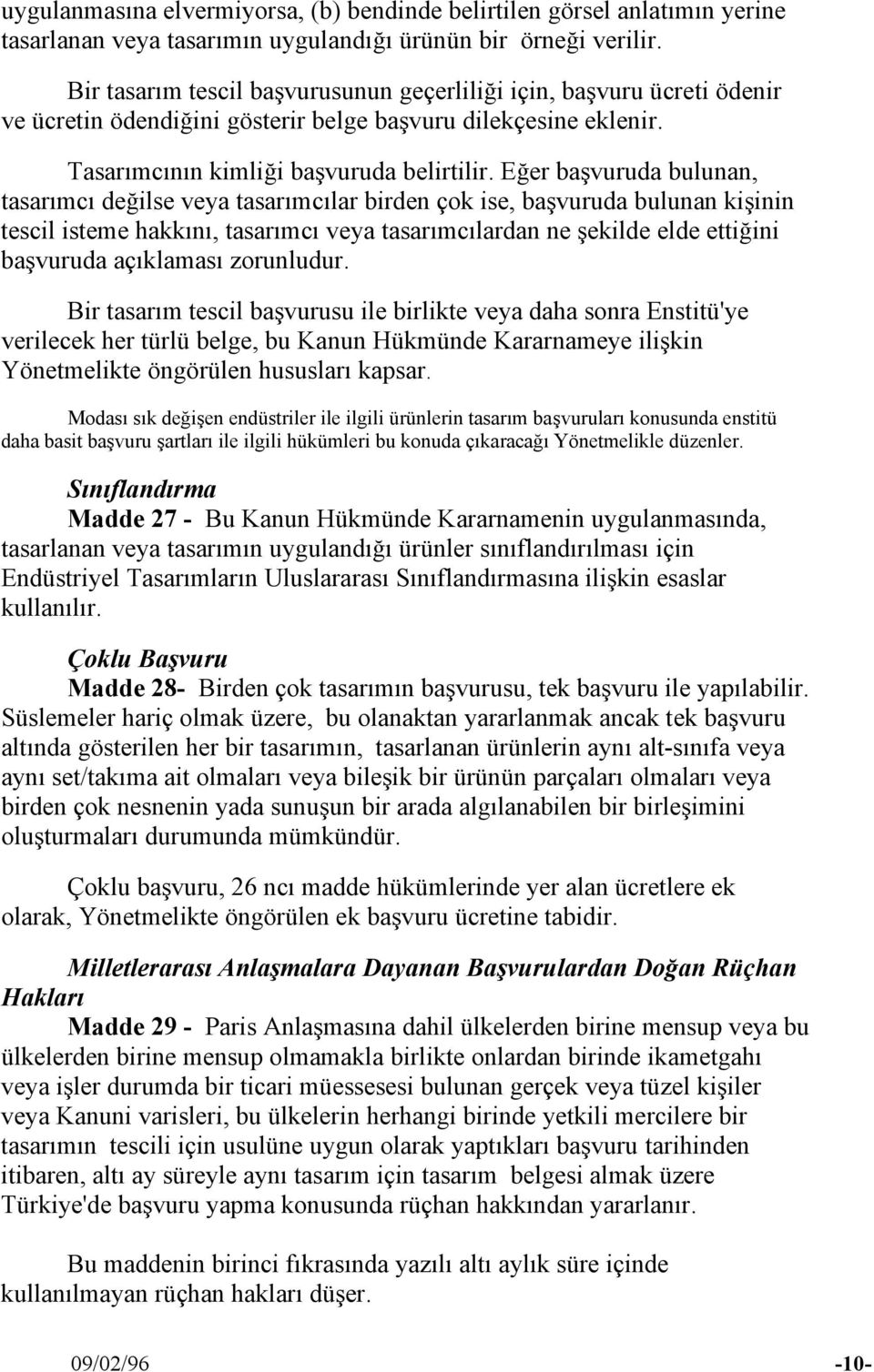 Eğer başvuruda bulunan, tasarımcı değilse veya tasarımcılar birden çok ise, başvuruda bulunan kişinin tescil isteme hakkını, tasarımcı veya tasarımcılardan ne şekilde elde ettiğini başvuruda