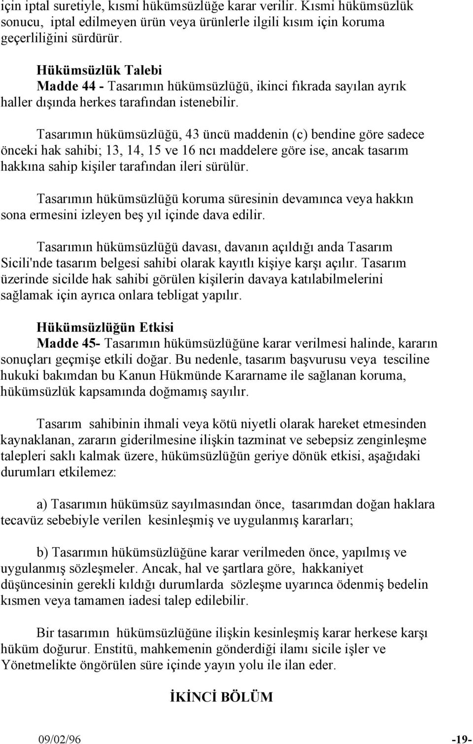 Tasarımın hükümsüzlüğü, 43 üncü maddenin (c) bendine göre sadece önceki hak sahibi; 13, 14, 15 ve 16 ncı maddelere göre ise, ancak tasarım hakkına sahip kişiler tarafından ileri sürülür.