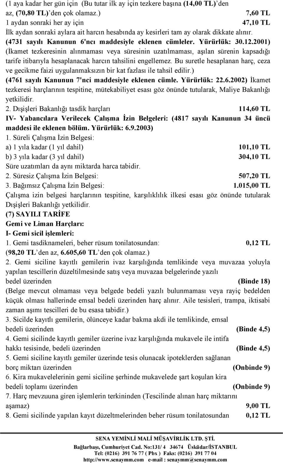 Yürürlük: 30.12.2001) (İkamet tezkeresinin alınmaması veya süresinin uzatılmaması, aşılan sürenin kapsadığı tarife itibarıyla hesaplanacak harcın tahsilini engellemez.