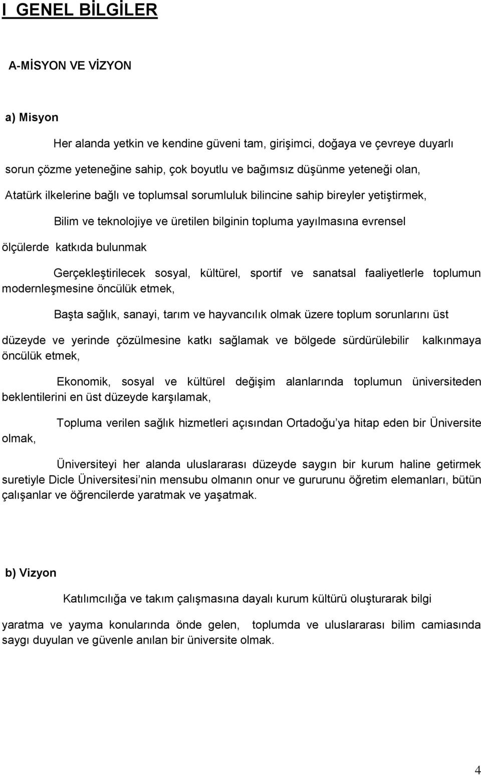 GerçekleĢtirilecek sosyal, kültürel, sportif ve sanatsal faaliyetlerle toplumun modernleģmesine öncülük etmek, BaĢta sağlık, sanayi, tarım ve hayvancılık olmak üzere toplum sorunlarını üst düzeyde ve