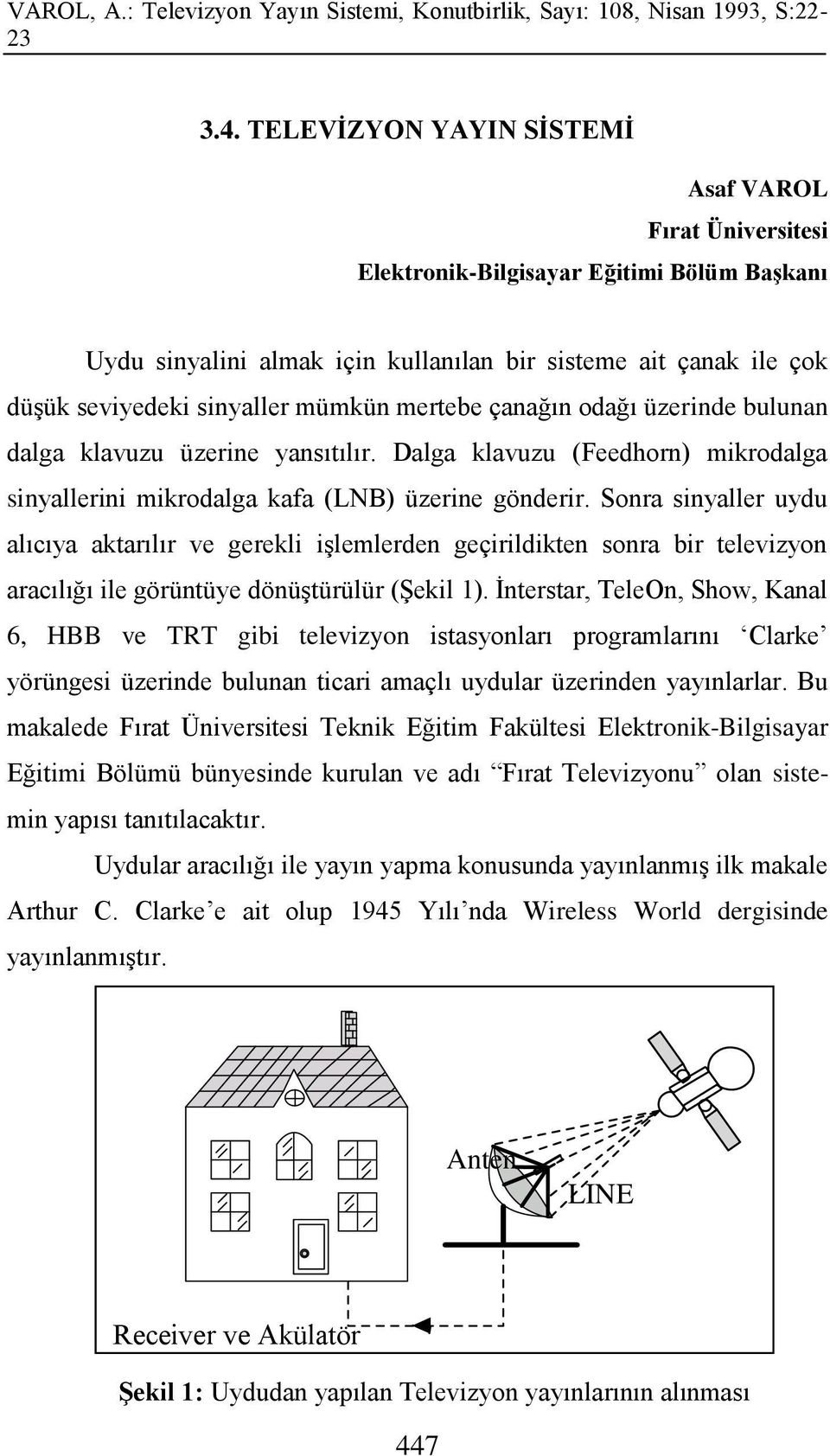 Sonra sinyaller uydu alıcıya aktarılır ve gerekli işlemlerden geçirildikten sonra bir televizyon aracılığı ile görüntüye dönüştürülür (Şekil 1).