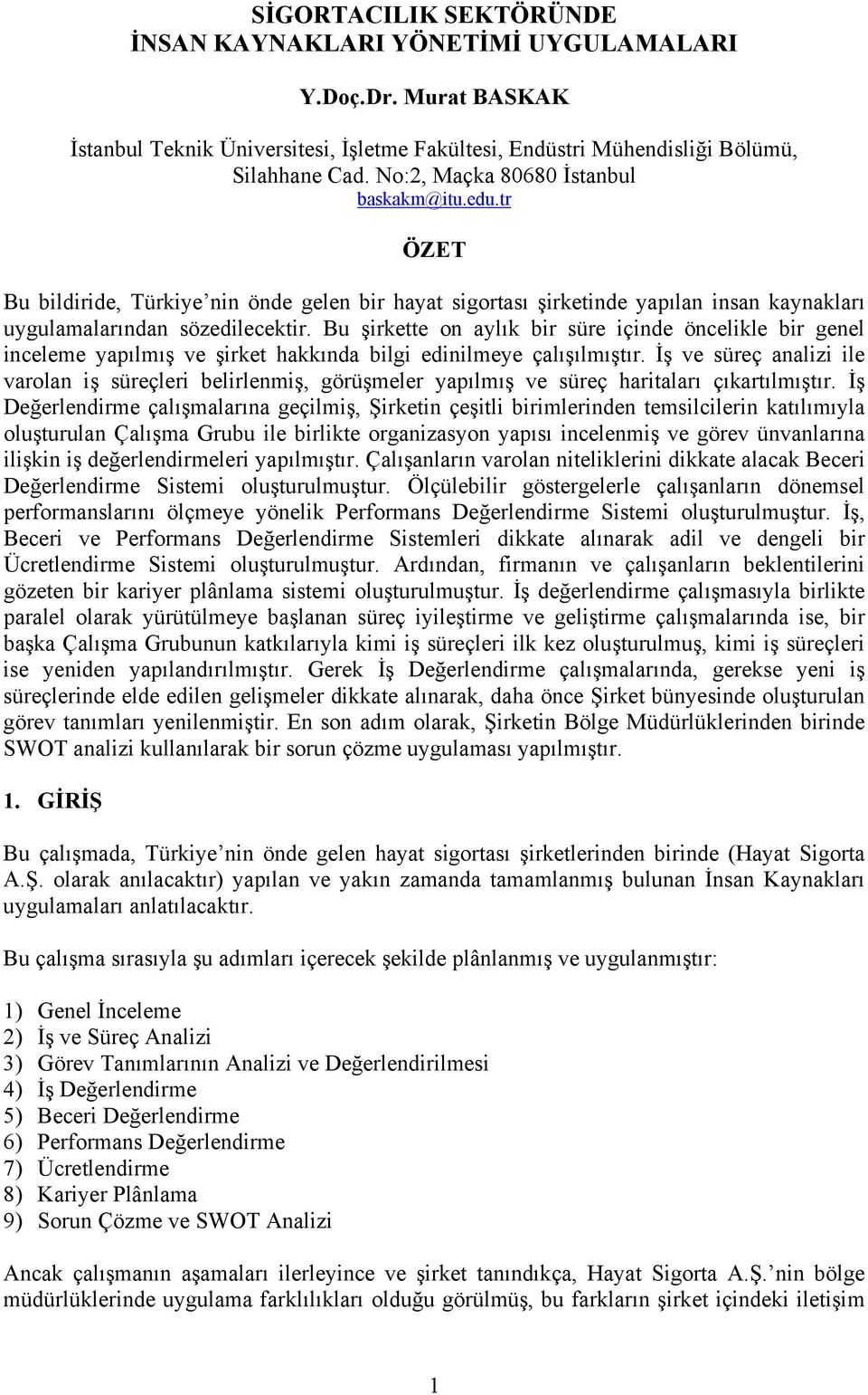 Bu şirkette on aylık bir süre içinde öncelikle bir genel inceleme yapılmış ve şirket hakkında bilgi edinilmeye çalışılmıştır.