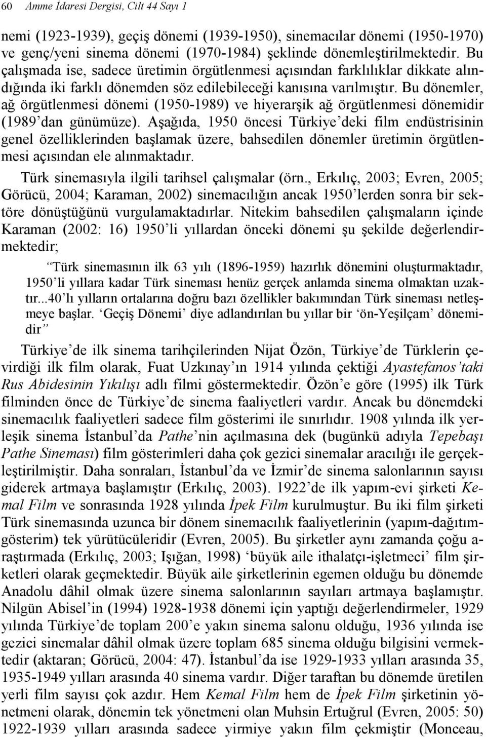 Bu dönemler, ağ örgütlenmesi dönemi (1950-1989) ve hiyerarşik ağ örgütlenmesi dönemidir (1989 dan günümüze).