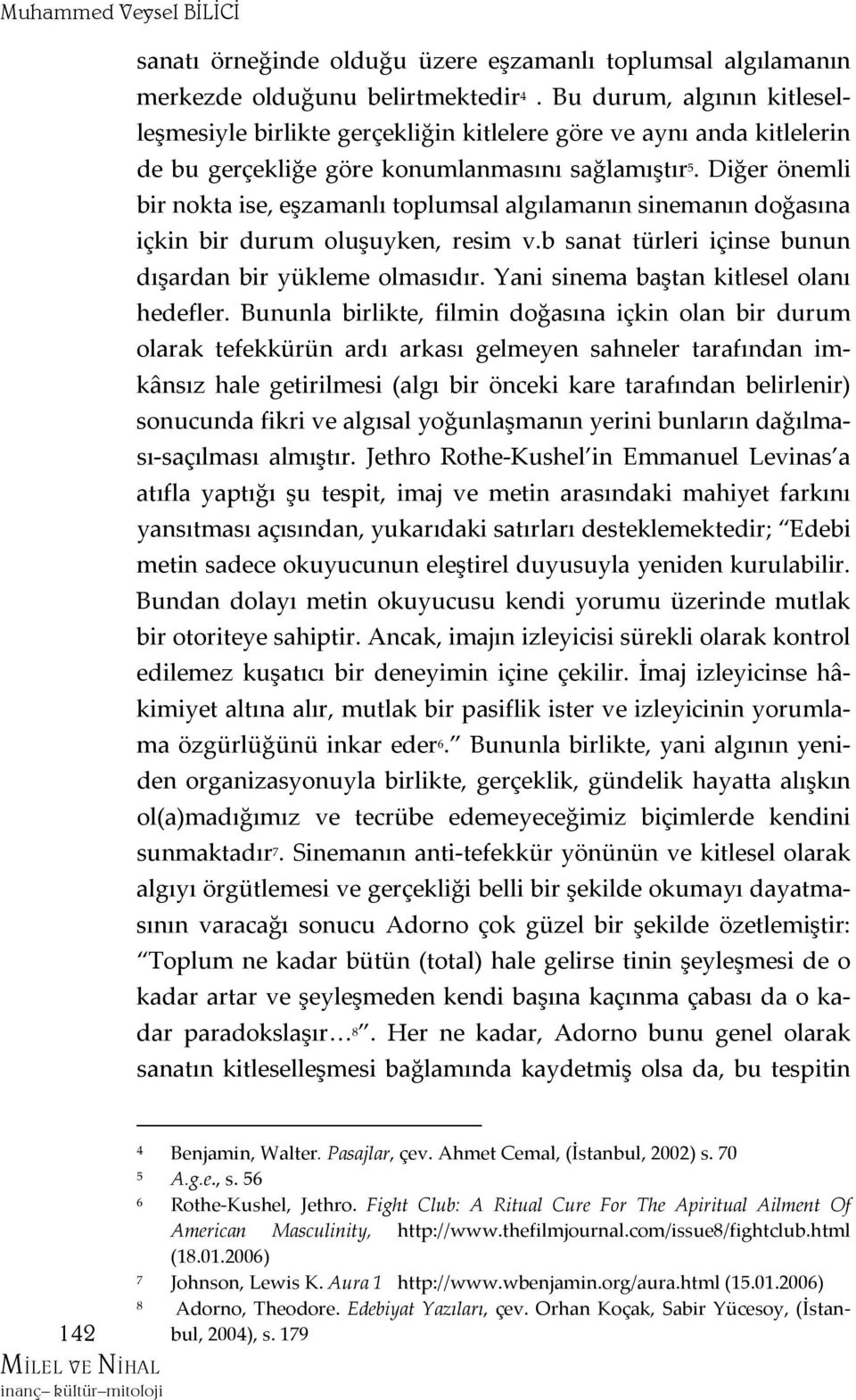 Diğer önemli bir nokta ise, eşzamanlı toplumsal algılamanın sinemanın doğasına içkin bir durum oluşuyken, resim v.b sanat türleri içinse bunun dışardan bir yükleme olmasıdır.