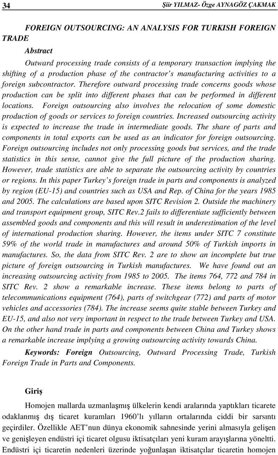 Therefore outward processing trade concerns goods whose production can be split into different phases that can be performed in different locations.