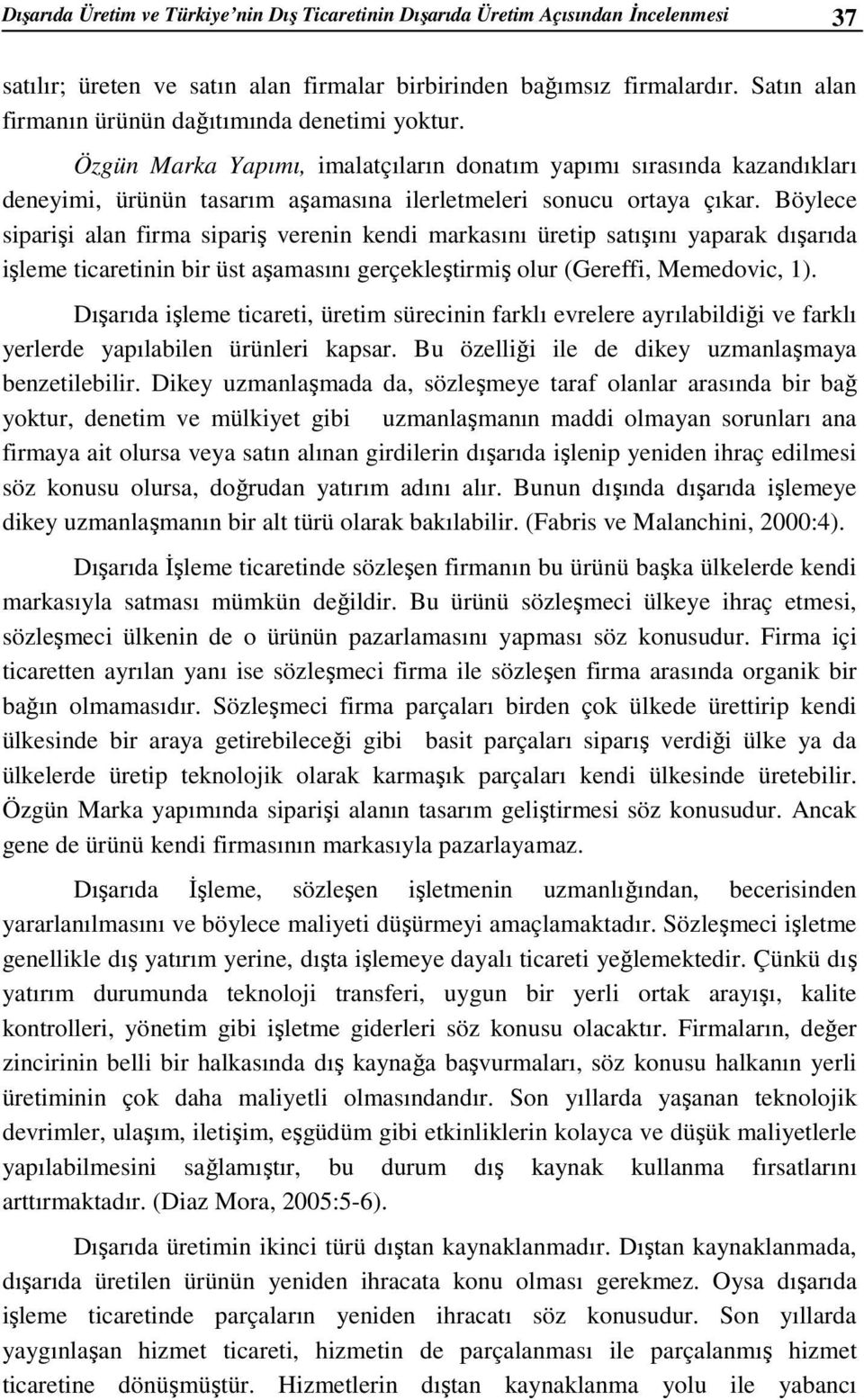 Böylece siparişi alan firma sipariş verenin kendi markasını üretip satışını yaparak dışarıda işleme ticaretinin bir üst aşamasını gerçekleştirmiş olur (Gereffi, Memedovic, 1).