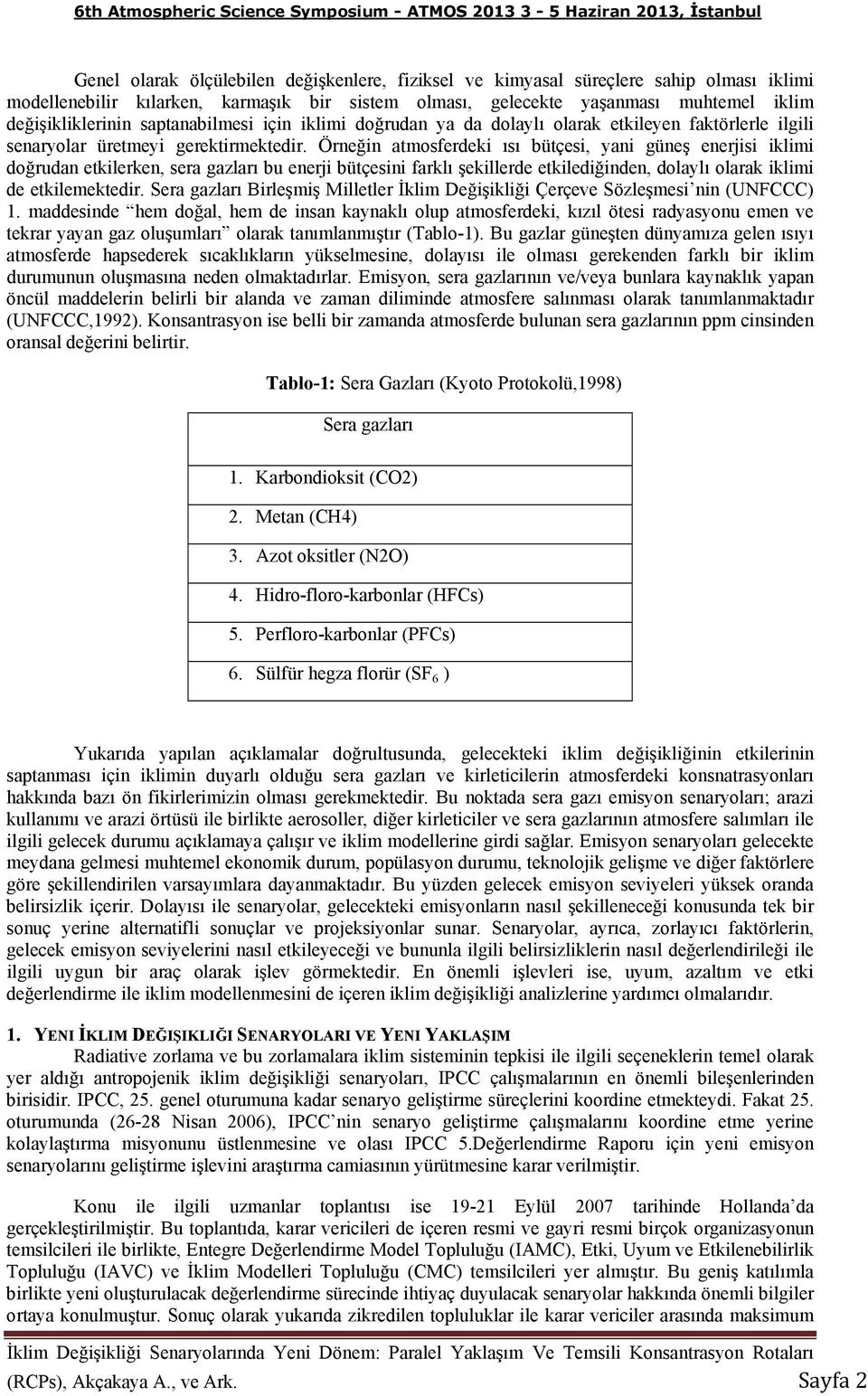 Örneğin atmosferdeki ısı bütçesi, yani güneş enerjisi iklimi doğrudan etkilerken, sera gazları bu enerji bütçesini farklı şekillerde etkilediğinden, dolaylı olarak iklimi de etkilemektedir.