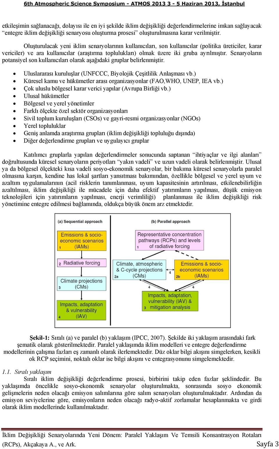 Senaryoların potansiyel son kullanıcıları olarak aşağıdaki gruplar belirlenmiştir. Uluslararası kuruluşlar (UNFCCC, Biyolojik Çeşitlilik Anlaşması vb.