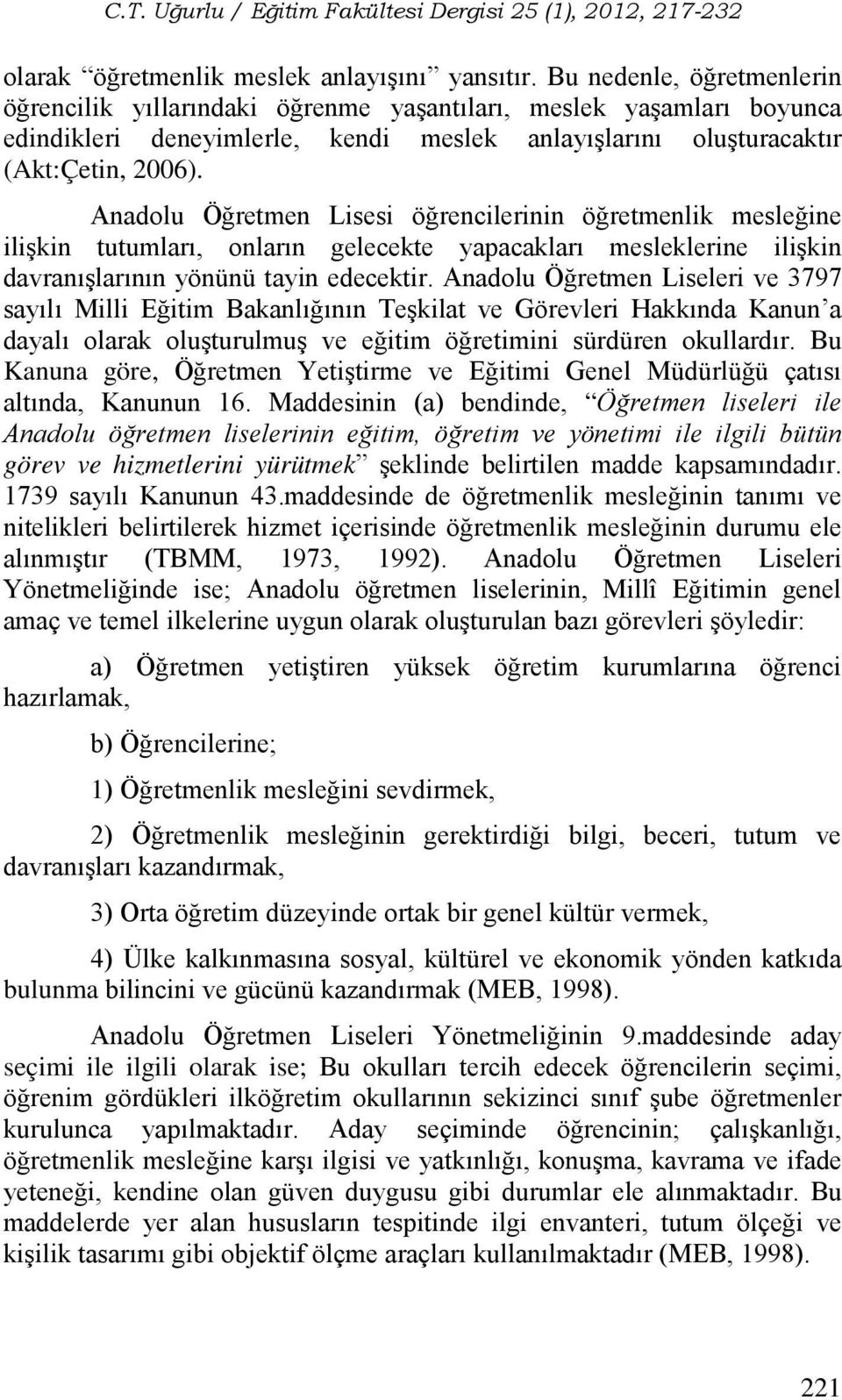 Anadolu Öğretmen Lisesi öğrencilerinin öğretmenlik mesleğine ilişkin tutumları, onların gelecekte yapacakları mesleklerine ilişkin davranışlarının yönünü tayin edecektir.