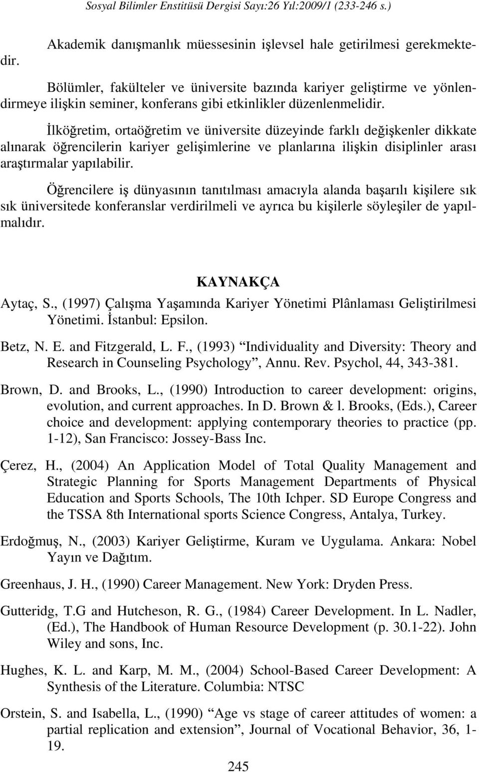 lkö retim, ortaö retim ve üniversite düzeyinde farkl de i kenler dikkate al narak ö rencilerin kariyer geli imlerine ve planlar na ili kin disiplinler aras ara t rmalar yap labilir.