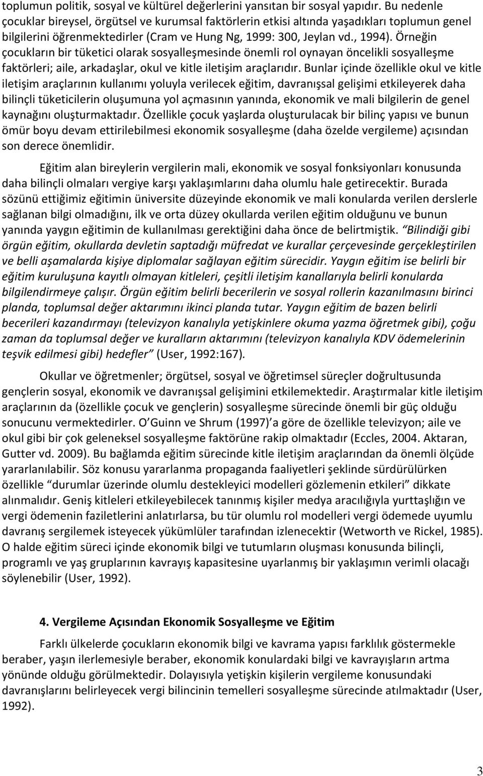 Örneğin çocukların bir tüketici olarak sosyalleşmesinde önemli rol oynayan öncelikli sosyalleşme faktörleri; aile, arkadaşlar, okul ve kitle iletişim araçlarıdır.