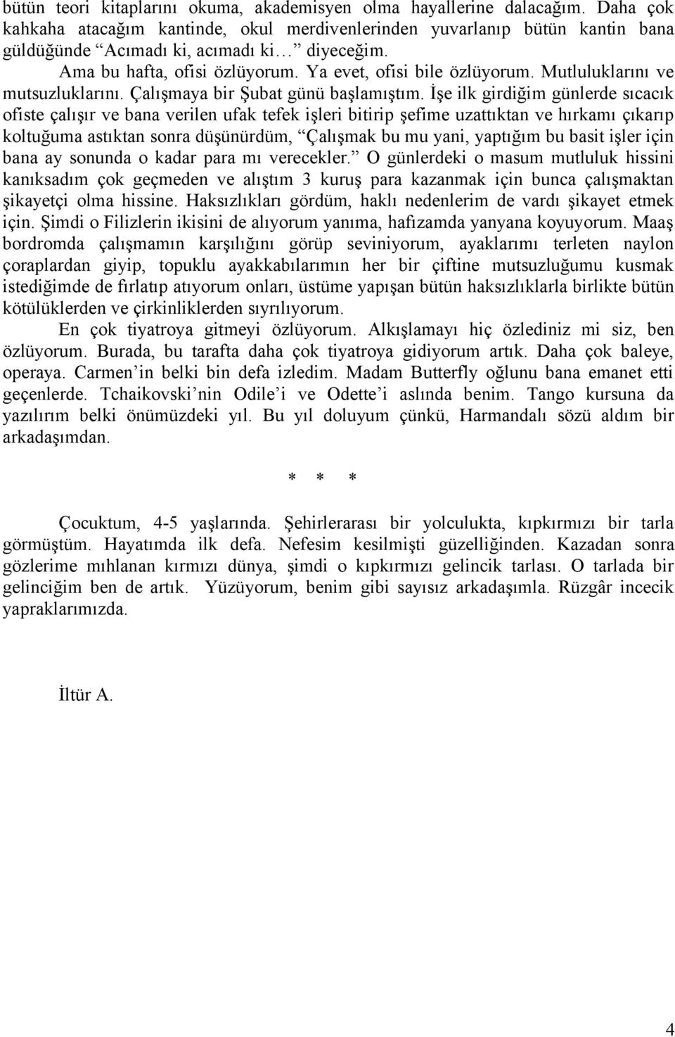 Mutluluklarını ve mutsuzluklarını. Çalışmaya bir Şubat günü başlamıştım.