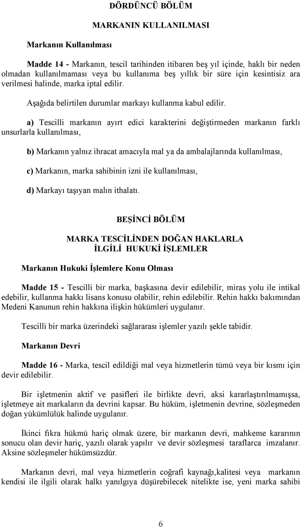 a) Tescilli markanın ayırt edici karakterini değiştirmeden markanın farklı unsurlarla kullanılması, b) Markanın yalnız ihracat amacıyla mal ya da ambalajlarında kullanılması, c) Markanın, marka