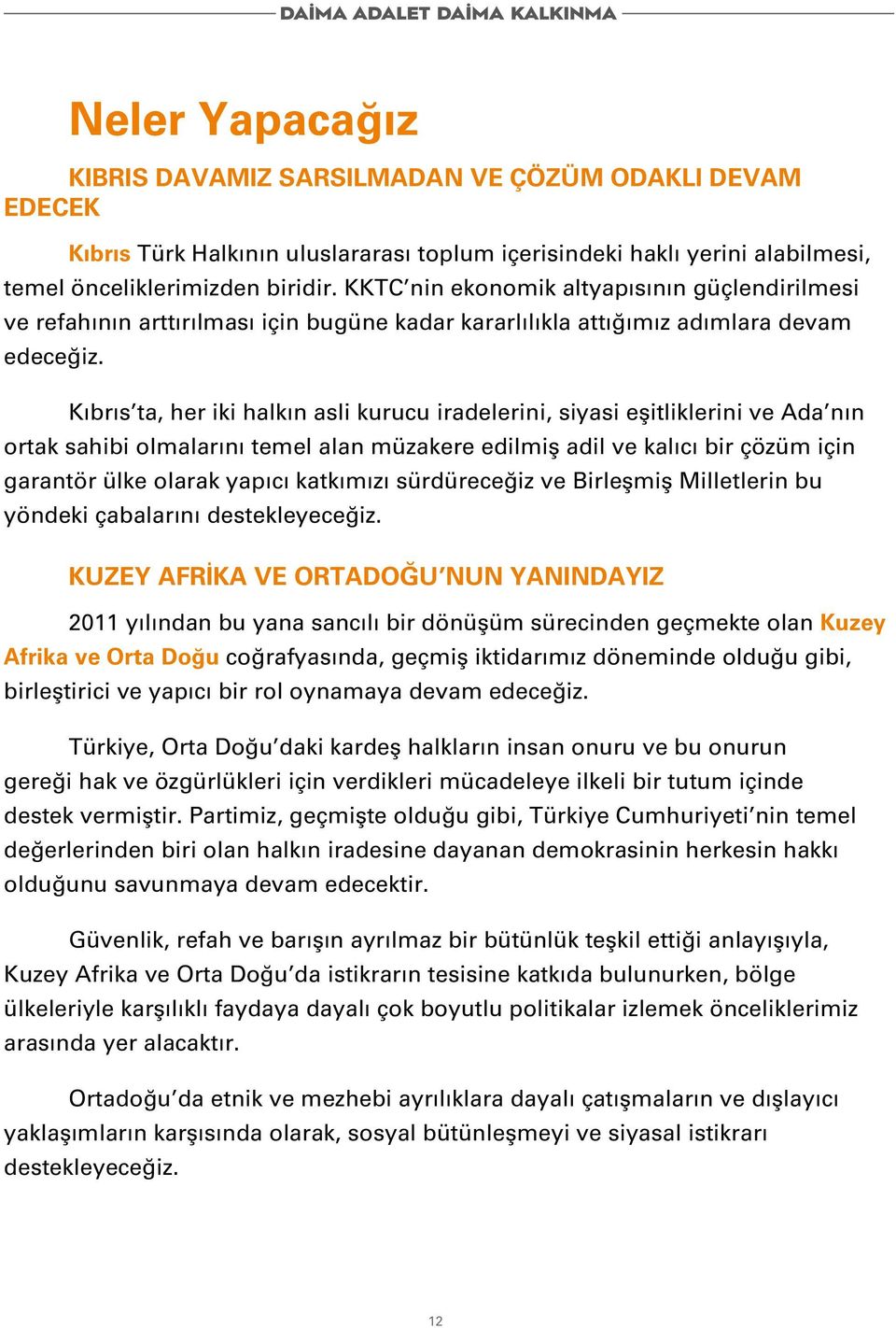 Kıbrıs ta, her iki halkın asli kurucu iradelerini, siyasi eşitliklerini ve Ada nın ortak sahibi olmalarını temel alan müzakere edilmiş adil ve kalıcı bir çözüm için garantör ülke olarak yapıcı