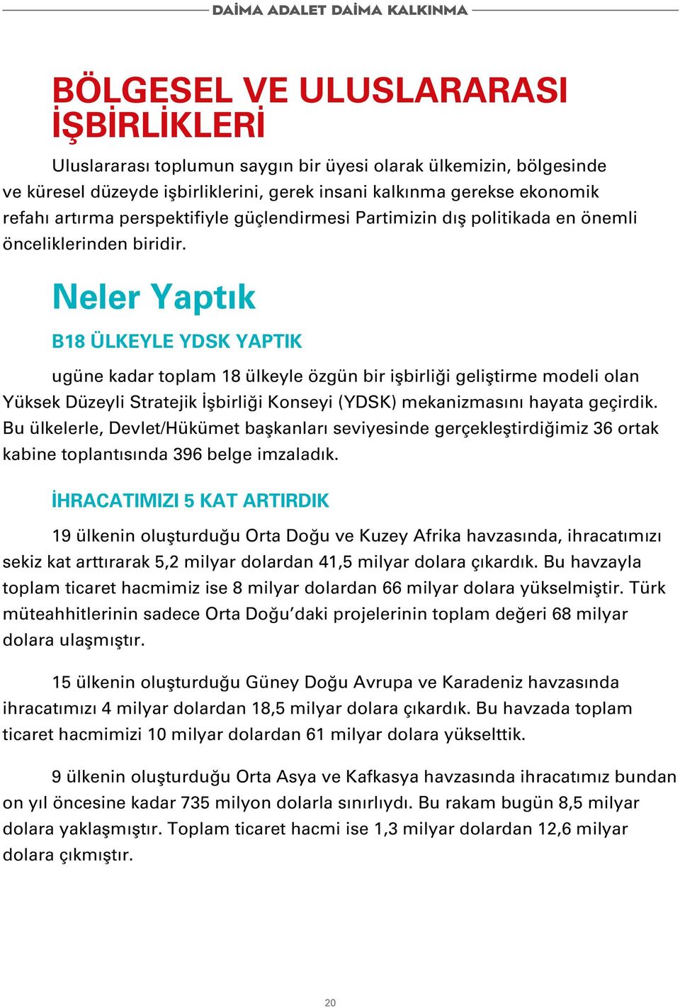 Neler Yaptık B18 ÜLKEYLE YDSK YAPTIK ugüne kadar toplam 18 ülkeyle özgün bir işbirliği geliştirme modeli olan Yüksek Düzeyli Stratejik İşbirliği Konseyi (YDSK) mekanizmasını hayata geçirdik.