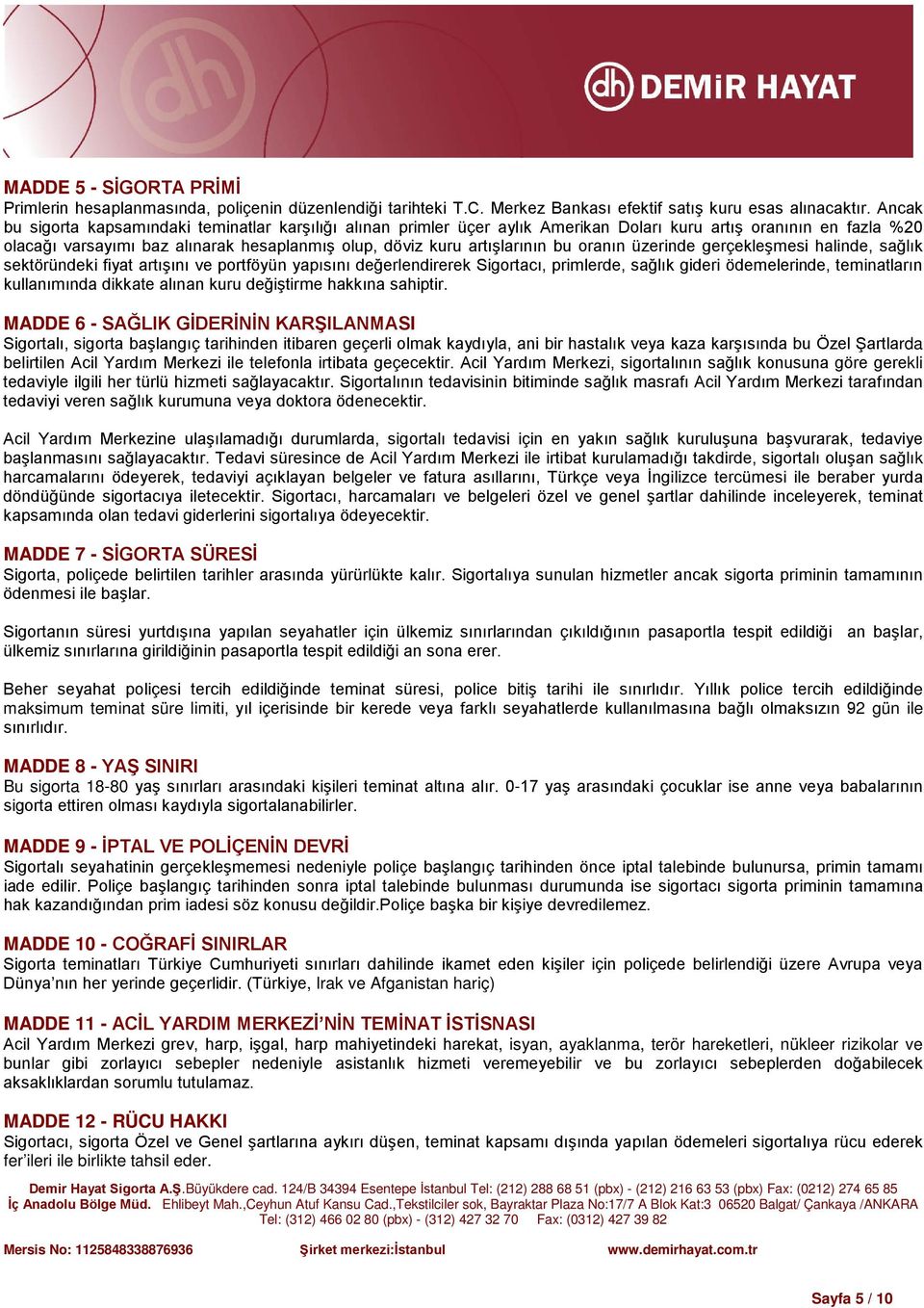 bu oranın üzerinde gerçekleşmesi halinde, sağlık sektöründeki fiyat artışını ve portföyün yapısını değerlendirerek Sigortacı, primlerde, sağlık gideri ödemelerinde, teminatların kullanımında dikkate