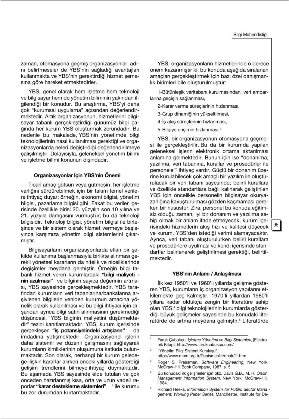 YBS, genel olarak hem iflletme hem teknoloji ve bilgisayar hem de yönetim biliminin yak ndan ilgilendi i bir konudur. Bu araflt rma, YBS yi daha çok kurumsal uygulama aç s ndan de erlendirmektedir.