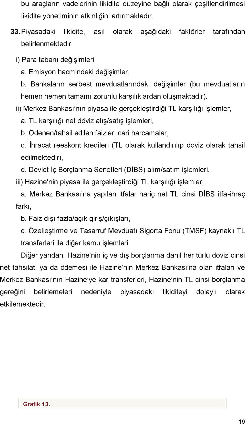 Bankaların serbest mevduatlarındaki değişimler (bu mevduatların hemen hemen tamamı zorunlu karşılıklardan oluşmaktadır). ii) Merkez Bankası nın piyasa ile gerçekleştirdiği TL karşılığı işlemler, a.