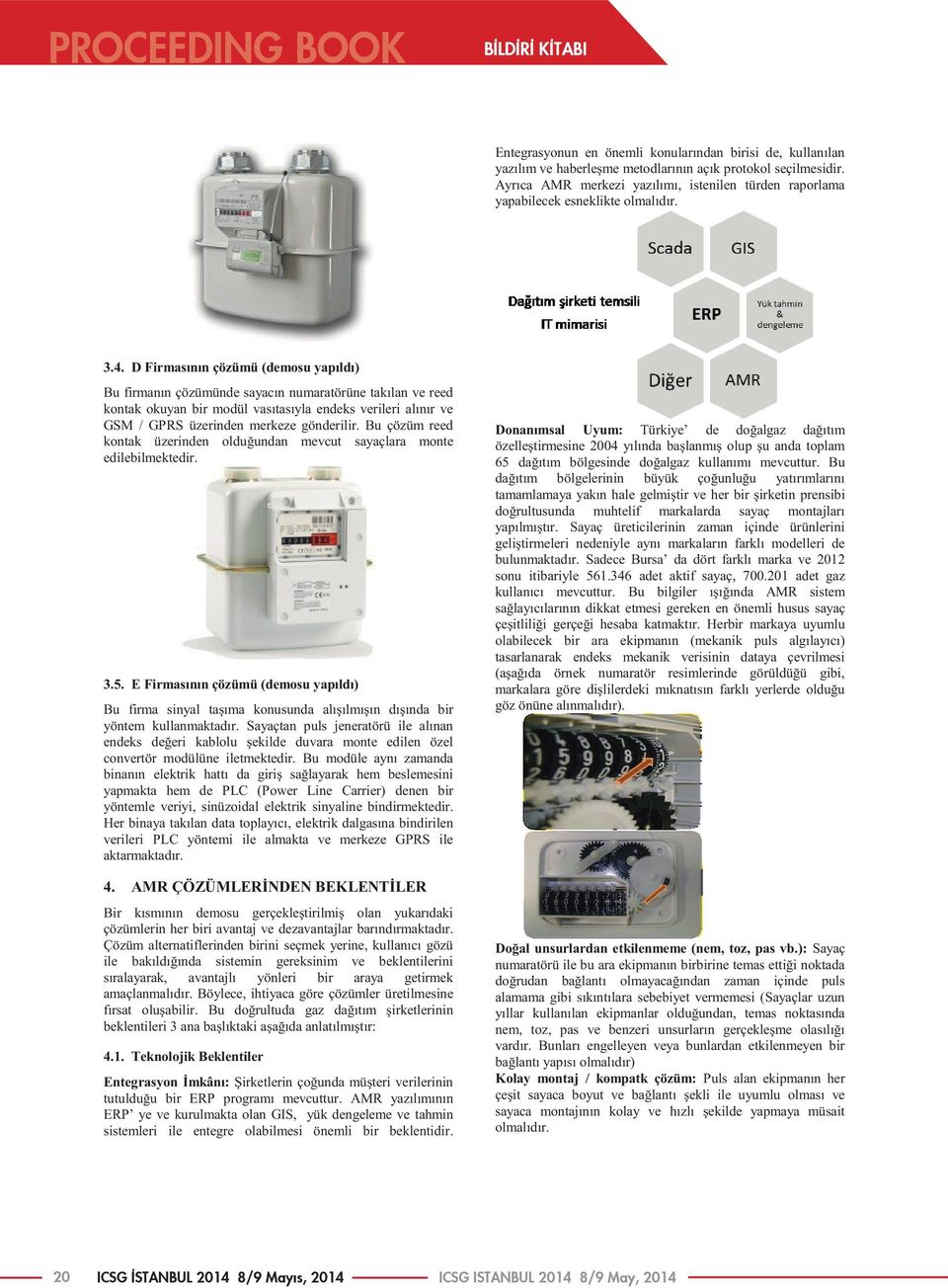 D Firmasının çözümü (demosu yapıldı) Bu firmanın çözümünde sayacın numaratörüne takılan ve reed kontak okuyan bir modül vasıtasıyla endeks verileri alınır ve GSM / GPRS üzerinden merkeze gönderilir.