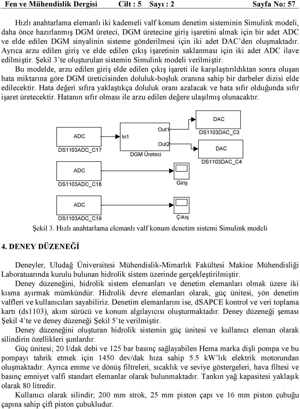 Ayrıca arzu edilen giriş ve elde edilen çıkış işaretinin saklanması için iki adet ADC ilave edilmiştir. Şekil 3 te oluşturulan sistemin Simulink modeli verilmiştir.