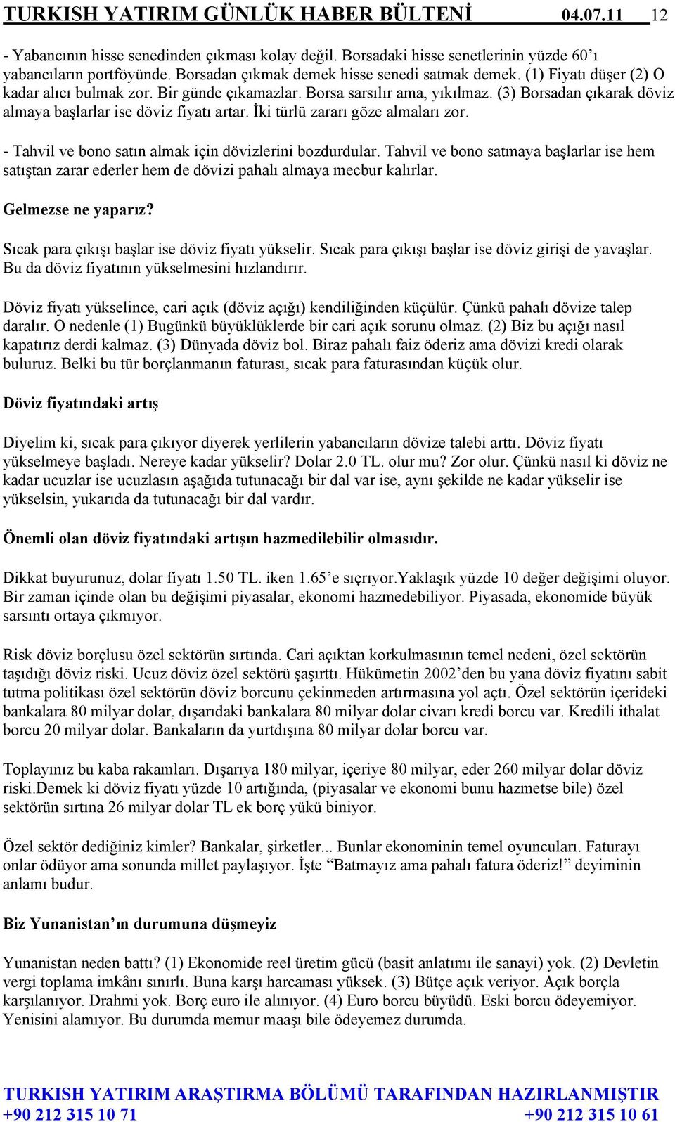 (3) Borsadan çıkarak döviz almaya başlarlar ise döviz fiyatı artar. İki türlü zararı göze almaları zor. - Tahvil ve bono satın almak için dövizlerini bozdurdular.