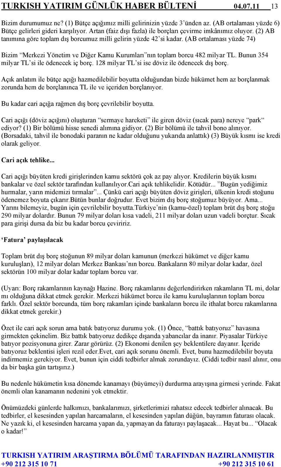 (AB ortalaması yüzde 74) Bizim Merkezi Yönetim ve Diğer Kamu Kurumları nın toplam borcu 482 milyar TL. Bunun 354 milyar TL si ile ödenecek iç borç. 128 milyar TL si ise döviz ile ödenecek dış borç.