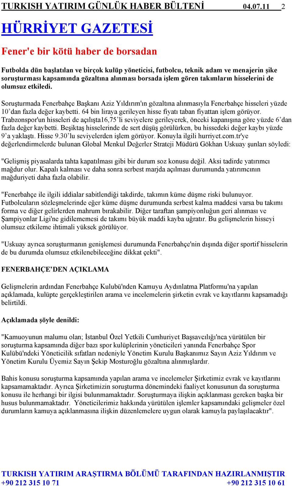borsada işlem gören takımların hisselerini de olumsuz etkiledi. Soruşturmada Fenerbahçe Başkanı Aziz Yıldırım'ın gözaltına alınmasıyla Fenerbahçe hisseleri yüzde 10 dan fazla değer kaybetti.