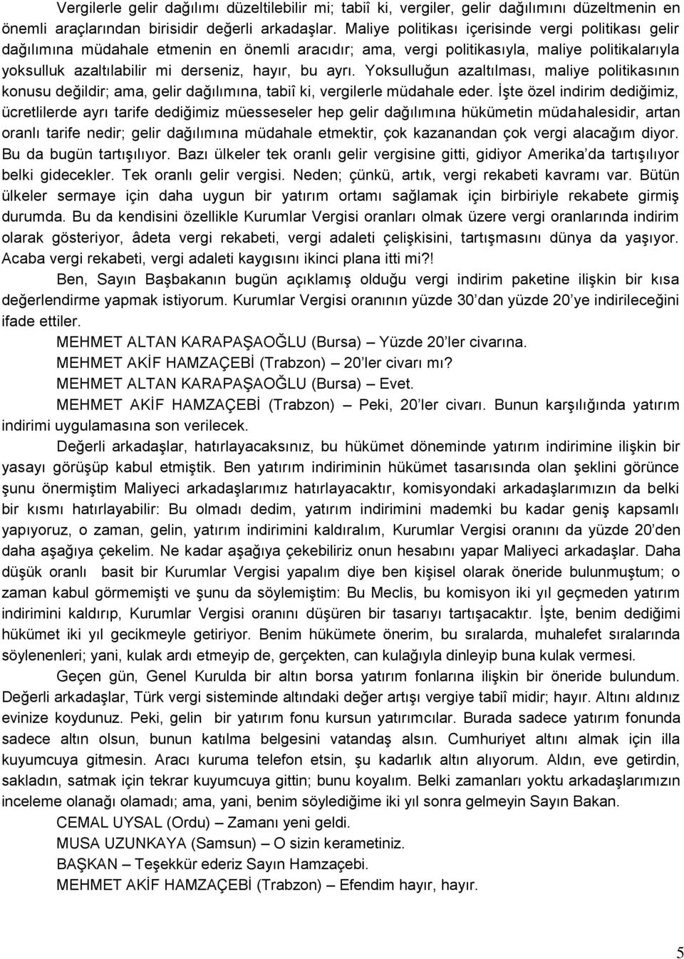 ayrı. Yoksulluğun azaltılması, maliye politikasının konusu değildir; ama, gelir dağılımına, tabiî ki, vergilerle müdahale eder.