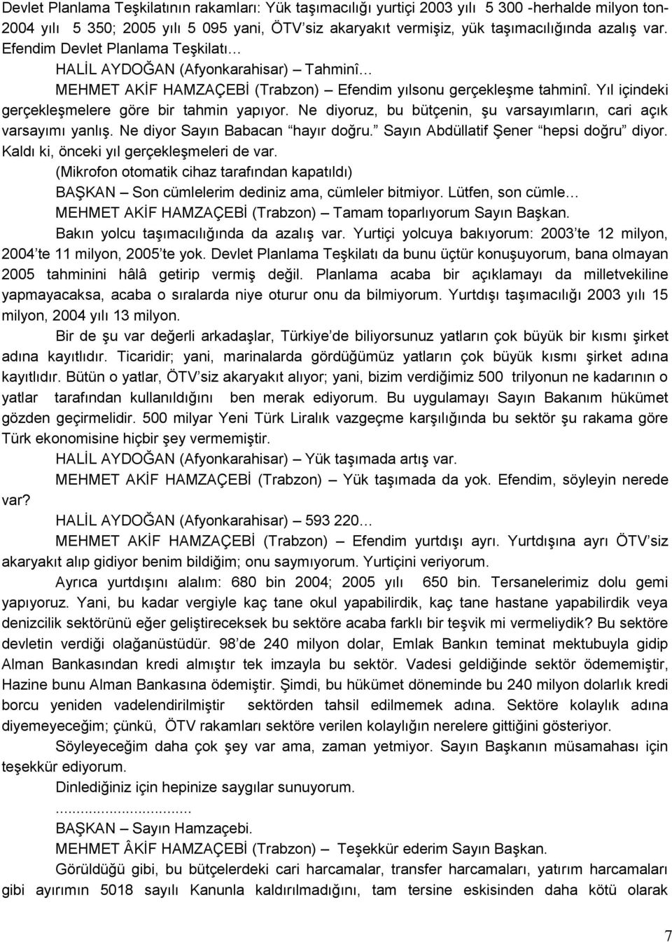 Ne diyoruz, bu bütçenin, Ģu varsayımların, cari açık varsayımı yanlıģ. Ne diyor Sayın Babacan hayır doğru. Sayın Abdüllatif ġener hepsi doğru diyor. Kaldı ki, önceki yıl gerçekleģmeleri de var.